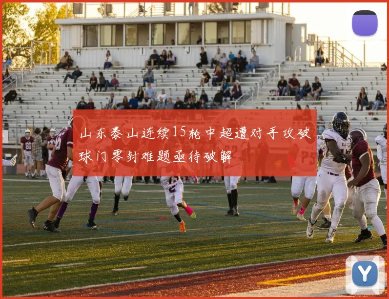 山东泰山连续15轮中超遭对手攻破球门零封难题亟待破解