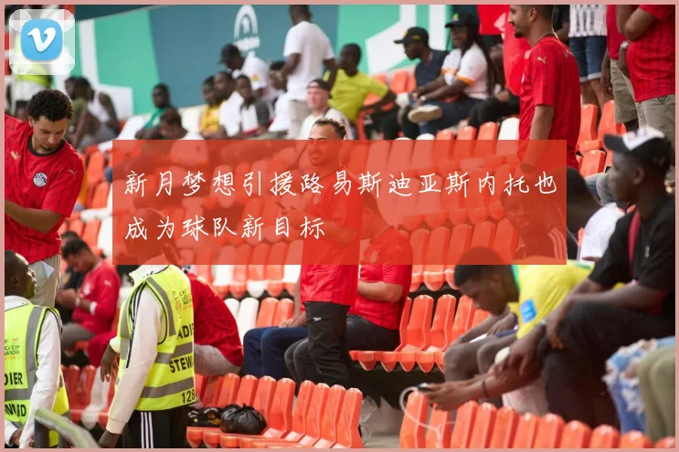 新月梦想引援路易斯迪亚斯内托也成为球队新目标