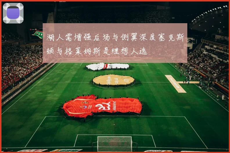 湖人需增强后场与侧翼深度塞克斯顿与格莱姆斯是理想人选