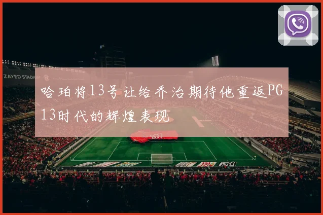 哈珀将13号让给乔治期待他重返PG13时代的辉煌表现